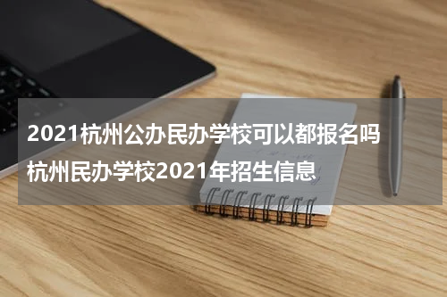 2021杭州公办民办学校可以都报名吗 杭州民办学校2021年招生信息