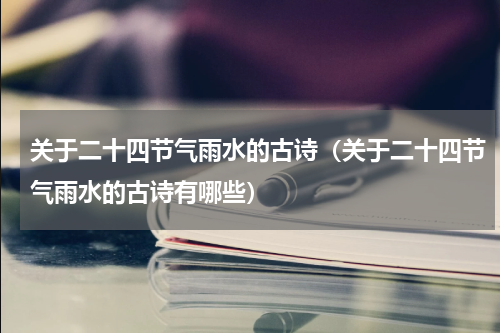 关于二十四节气雨水的古诗（关于二十四节气雨水的古诗有哪些）