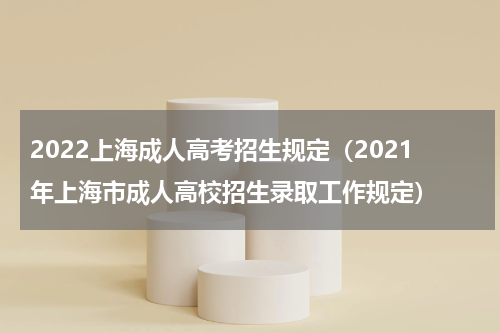 2022上海成人高考招生规定（2021年上海市成人高校招生录取工作规定）