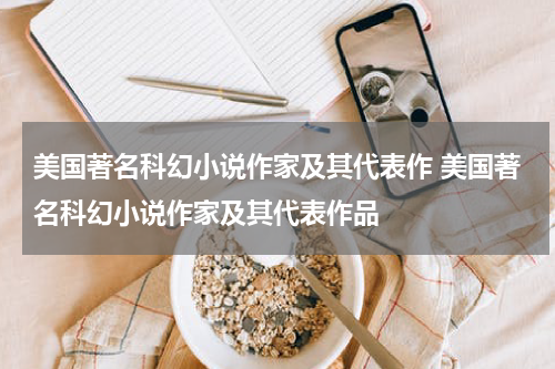 美国著名科幻小说作家及其代表作 美国著名科幻小说作家及其代表作品
