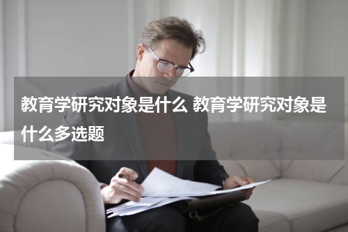教育学研究对象是什么 教育学研究对象是什么多选题