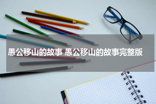 愚公移山的故事 愚公移山的故事完整版