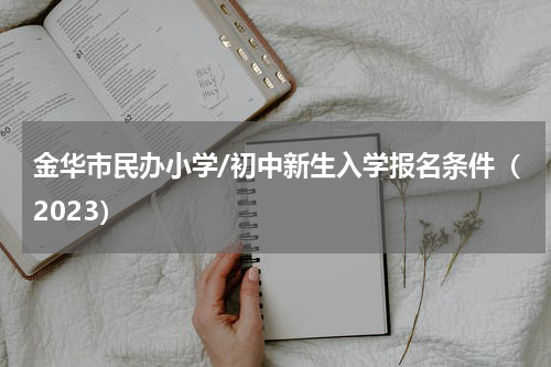 金华市民办小学/初中新生入学报名条件（2023）