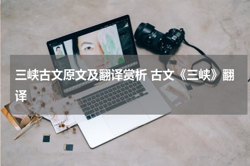 三峡古文原文及翻译赏析 古文《三峡》翻译