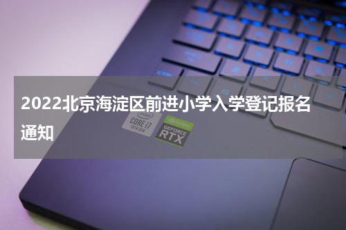 2022北京海淀区前进小学入学登记报名通知