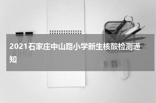 2021石家庄中山路小学新生核酸检测通知