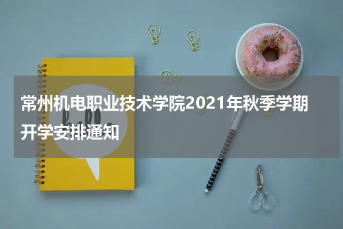 常州机电职业技术学院2021年秋季学期开学安排通知