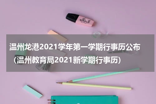 温州龙港2021学年第一学期行事历公布（温州教育局2021新学期行事历）
