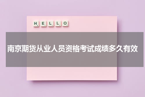 南京期货从业人员资格考试成绩多久有效