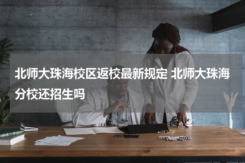 北师大珠海校区返校最新规定 北师大珠海分校还招生吗