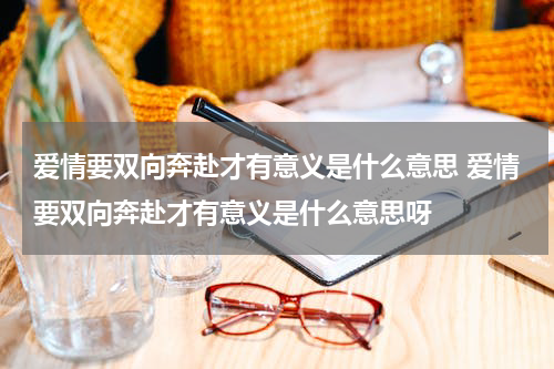爱情要双向奔赴才有意义是什么意思 爱情要双向奔赴才有意义是什么意思呀