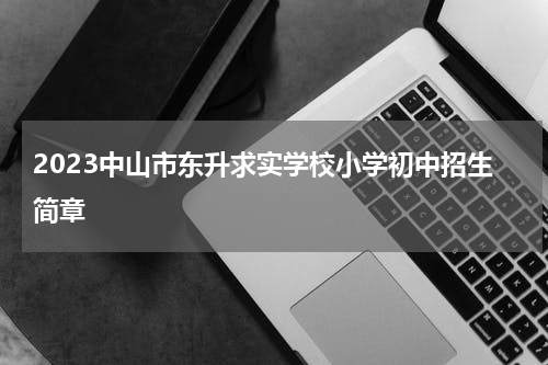 2023中山市东升求实学校小学初中招生简章