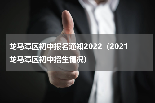 龙马潭区初中报名通知2022（2021龙马潭区初中招生情况）