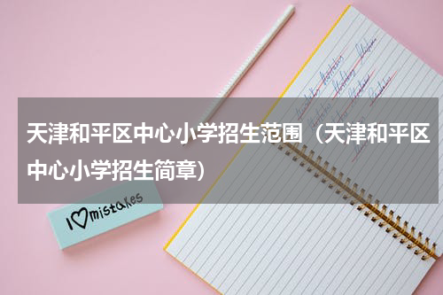 天津和平区中心小学招生范围（天津和平区中心小学招生简章）