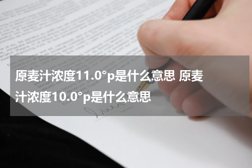 原麦汁浓度11.0°p是什么意思 原麦汁浓度10.0°p是什么意思