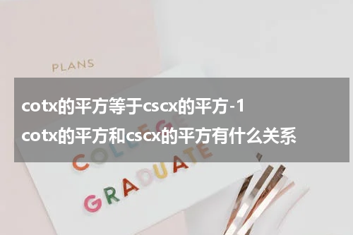 cotx的平方等于cscx的平方-1 cotx的平方和cscx的平方有什么关系
