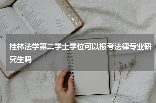 桂林法学第二学士学位可以报考法律专业研究生吗
