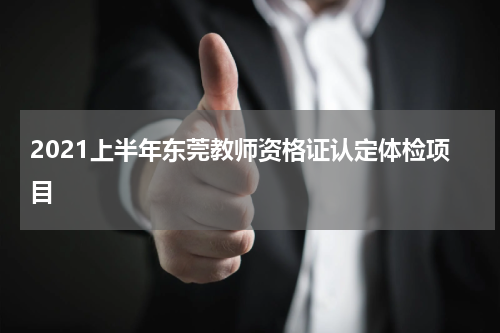 2021上半年东莞教师资格证认定体检项目