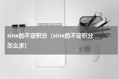 sinx的不定积分（sinx的不定积分怎么求）