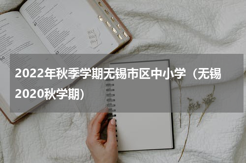 2022年秋季学期无锡市区中小学（无锡2020秋学期）