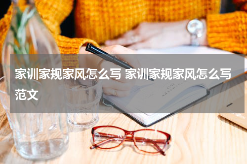 家训家规家风怎么写 家训家规家风怎么写范文