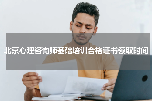 北京心理咨询师基础培训合格证书领取时间