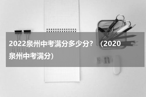2022泉州中考满分多少分？（2020泉州中考满分）
