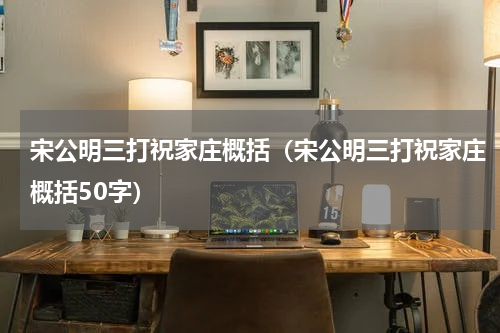 宋公明三打祝家庄概括（宋公明三打祝家庄概括50字）