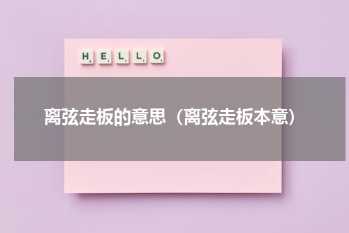 离弦走板的意思（离弦走板本意）