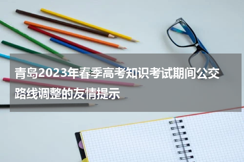 青岛2023年春季高考知识考试期间公交路线调整的友情提示