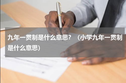 九年一贯制是什么意思？（小学九年一贯制是什么意思）