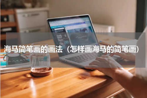 海马简笔画的画法（怎样画海马的简笔画）