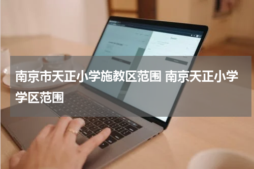 南京市天正小学施教区范围 南京天正小学学区范围