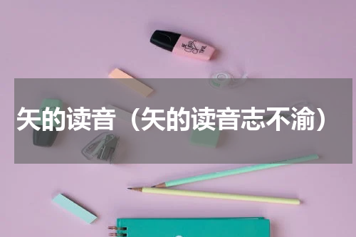 矢的读音（矢的读音志不渝）