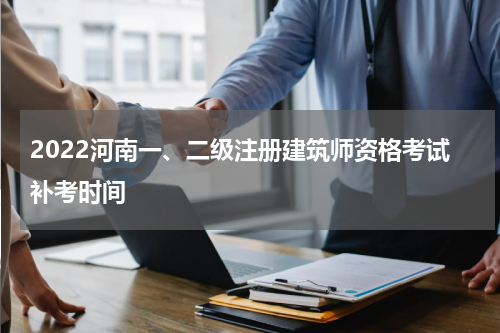 2022河南一、二级注册建筑师资格考试补考时间