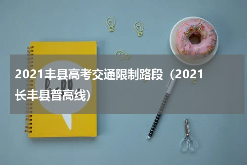 2021丰县高考交通限制路段（2021长丰县普高线）