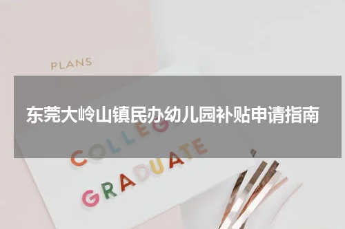 东莞大岭山镇民办幼儿园补贴申请指南