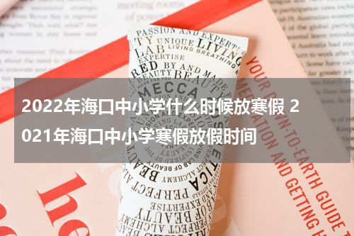 2022年海口中小学什么时候放寒假 2021年海口中小学寒假放假时间
