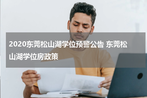 2020东莞松山湖学位预警公告 东莞松山湖学位房政策