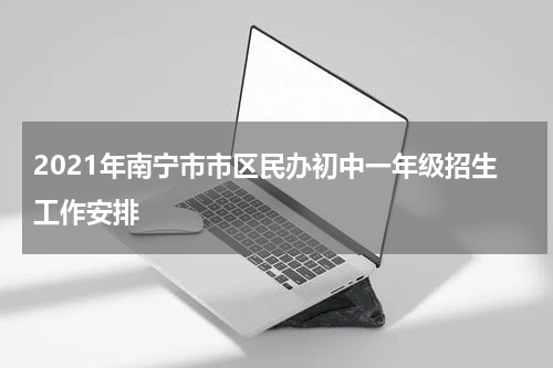 2021年南宁市市区民办初中一年级招生工作安排
