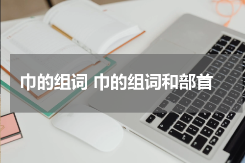 巾的组词 巾的组词和部首
