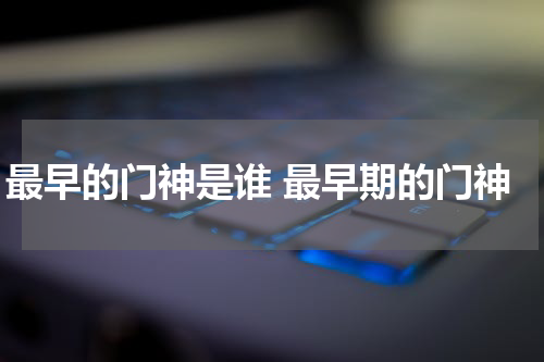 最早的门神是谁 最早期的门神