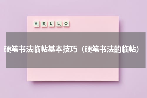 硬笔书法临帖基本技巧（硬笔书法的临帖）