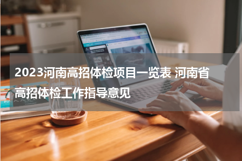 2023河南高招体检项目一览表 河南省高招体检工作指导意见