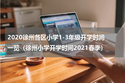 2020徐州各区小学1-3年级开学时间一览（徐州小学开学时间2021春季）