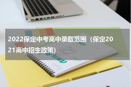 2022保定中考高中录取范围（保定2021高中招生政策）