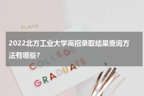 2022北方工业大学高招录取结果查询方法有哪些？