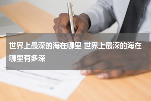 世界上最深的海在哪里 世界上最深的海在哪里有多深