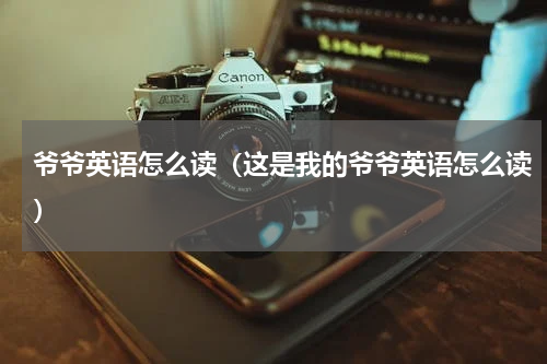 爷爷英语怎么读（这是我的爷爷英语怎么读）