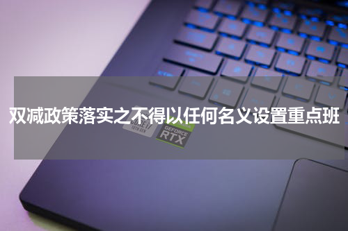 双减政策落实之不得以任何名义设置重点班